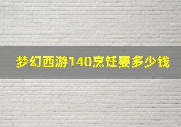 梦幻西游140烹饪要多少钱