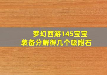 梦幻西游145宝宝装备分解得几个吸附石