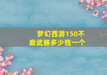 梦幻西游150不磨武器多少钱一个