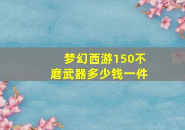 梦幻西游150不磨武器多少钱一件