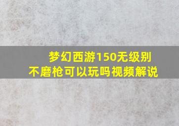 梦幻西游150无级别不磨枪可以玩吗视频解说