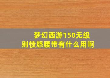 梦幻西游150无级别愤怒腰带有什么用啊