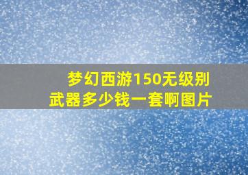 梦幻西游150无级别武器多少钱一套啊图片