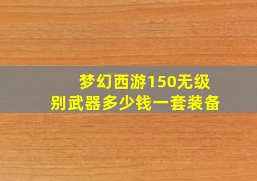 梦幻西游150无级别武器多少钱一套装备