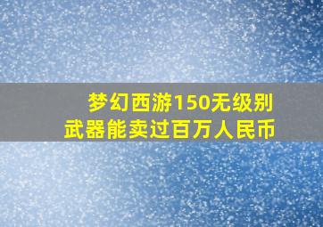 梦幻西游150无级别武器能卖过百万人民币