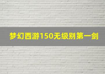 梦幻西游150无级别第一剑