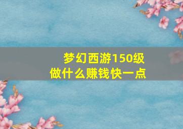 梦幻西游150级做什么赚钱快一点