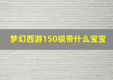 梦幻西游150级带什么宝宝