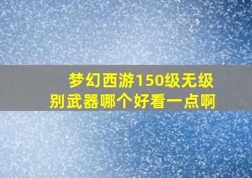 梦幻西游150级无级别武器哪个好看一点啊