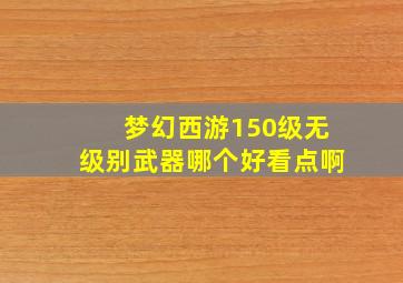 梦幻西游150级无级别武器哪个好看点啊