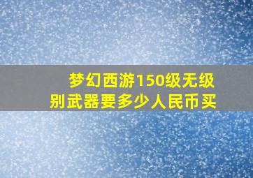 梦幻西游150级无级别武器要多少人民币买