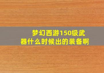 梦幻西游150级武器什么时候出的装备啊