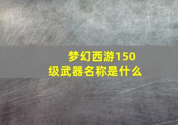 梦幻西游150级武器名称是什么