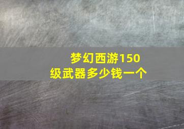 梦幻西游150级武器多少钱一个