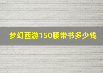 梦幻西游150腰带书多少钱