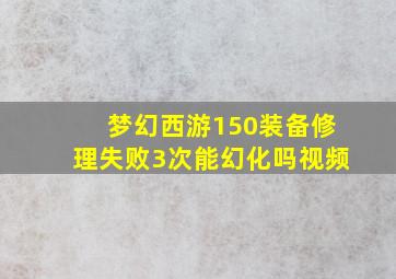 梦幻西游150装备修理失败3次能幻化吗视频