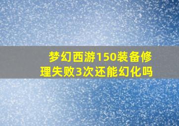 梦幻西游150装备修理失败3次还能幻化吗