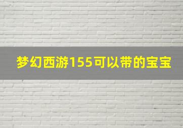 梦幻西游155可以带的宝宝