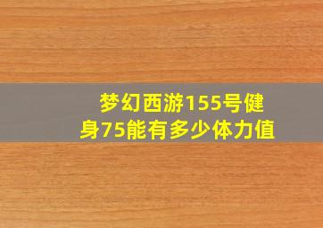 梦幻西游155号健身75能有多少体力值