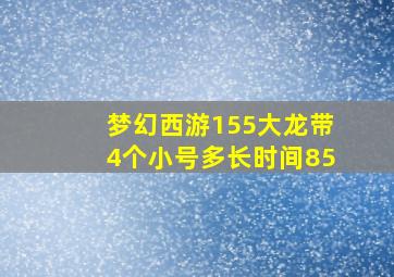 梦幻西游155大龙带4个小号多长时间85