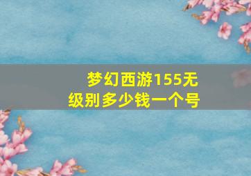 梦幻西游155无级别多少钱一个号