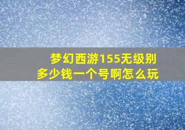 梦幻西游155无级别多少钱一个号啊怎么玩