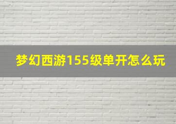 梦幻西游155级单开怎么玩