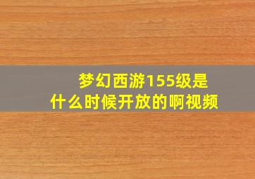 梦幻西游155级是什么时候开放的啊视频