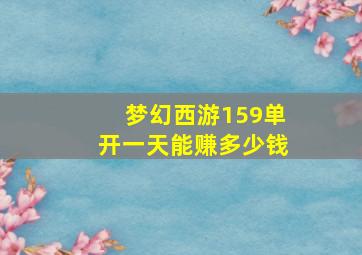 梦幻西游159单开一天能赚多少钱