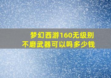 梦幻西游160无级别不磨武器可以吗多少钱