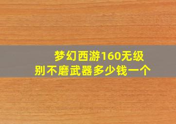 梦幻西游160无级别不磨武器多少钱一个