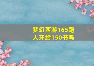 梦幻西游165跑人环给150书吗