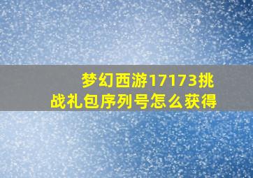 梦幻西游17173挑战礼包序列号怎么获得