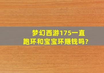 梦幻西游175一直跑环和宝宝环赚钱吗?