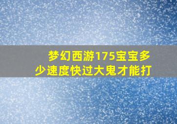 梦幻西游175宝宝多少速度快过大鬼才能打