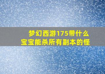 梦幻西游175带什么宝宝能杀所有副本的怪