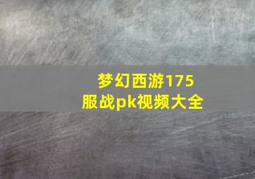 梦幻西游175服战pk视频大全