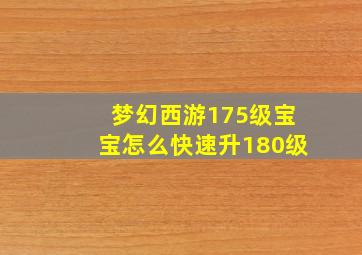 梦幻西游175级宝宝怎么快速升180级