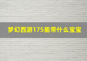 梦幻西游175能带什么宝宝