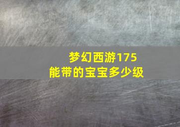 梦幻西游175能带的宝宝多少级