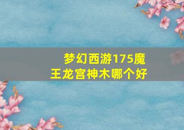 梦幻西游175魔王龙宫神木哪个好