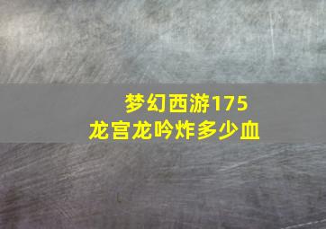 梦幻西游175龙宫龙吟炸多少血