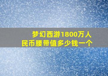 梦幻西游1800万人民币腰带值多少钱一个