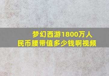 梦幻西游1800万人民币腰带值多少钱啊视频