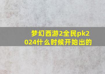 梦幻西游2全民pk2024什么时候开始出的