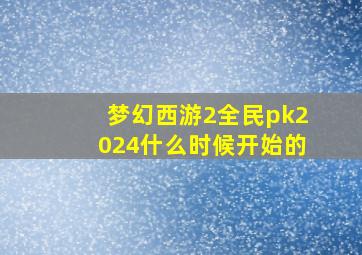 梦幻西游2全民pk2024什么时候开始的