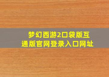 梦幻西游2口袋版互通版官网登录入口网址