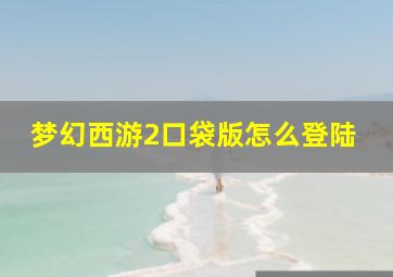 梦幻西游2口袋版怎么登陆