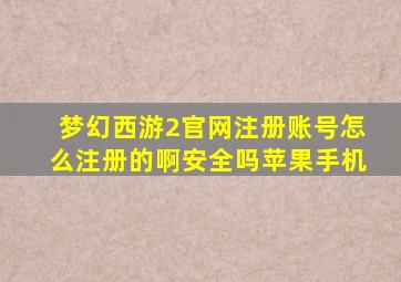 梦幻西游2官网注册账号怎么注册的啊安全吗苹果手机