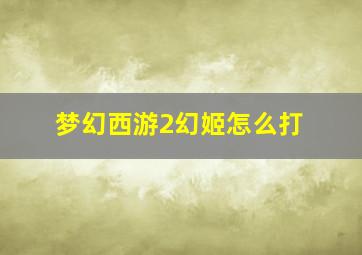 梦幻西游2幻姬怎么打